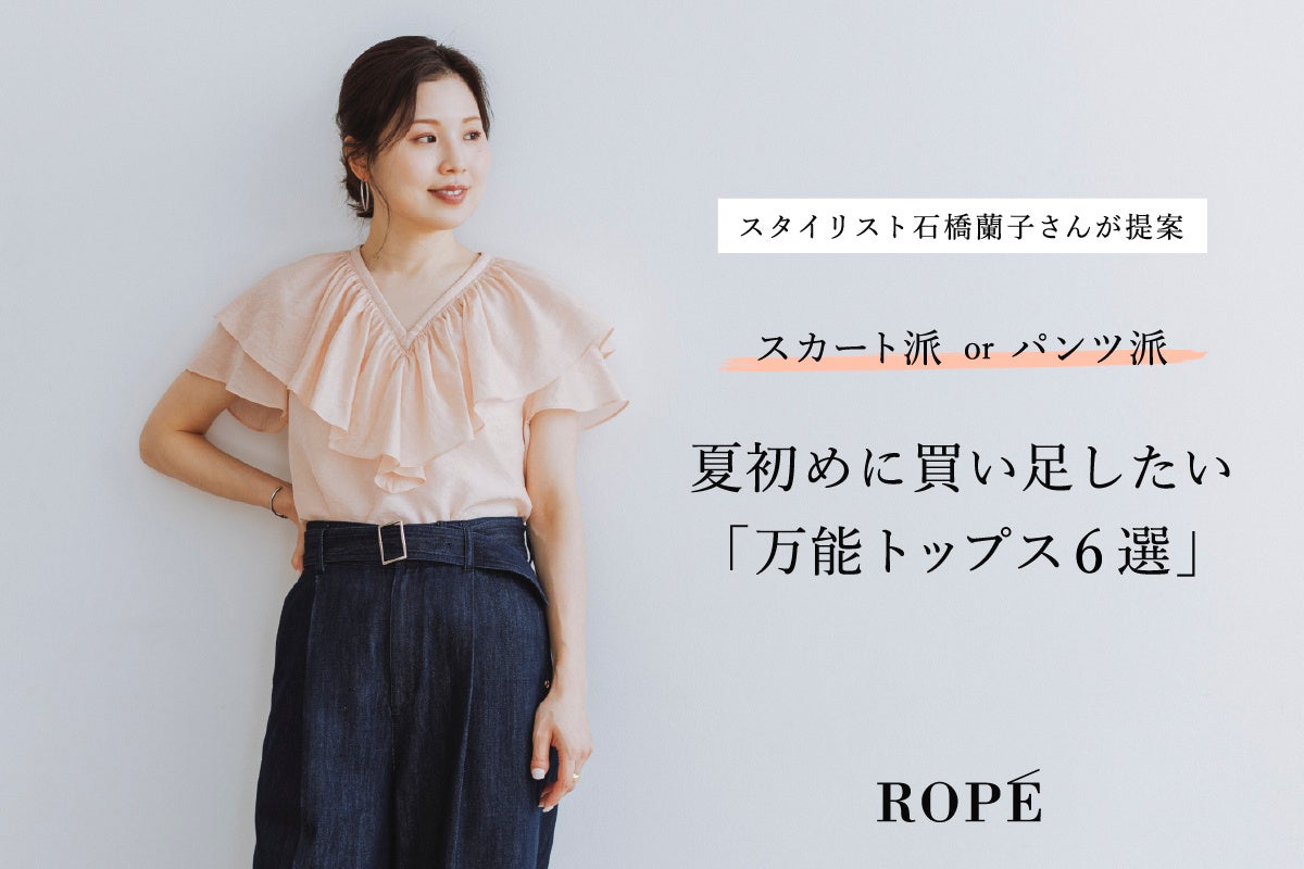 スタイリスト石橋蘭子さんが選ぶ、夏の万能トップス6選｜ROPE'